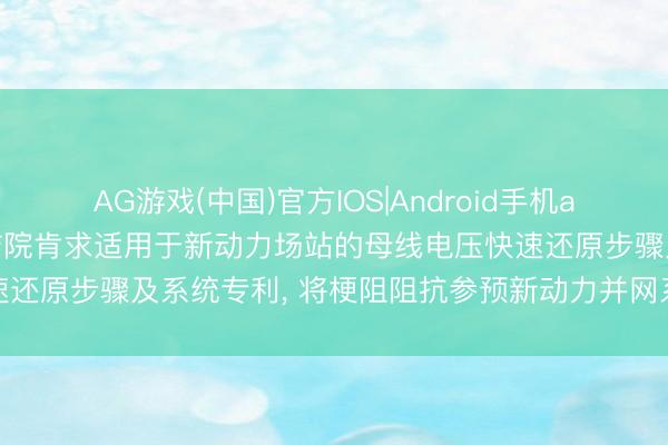 AG游戏(中国)官方IOS|Android手机app下载 中国电力科学究诘院肯求适用于新动力场站的母线电压快速还原步骤及系统专利, 将梗阻阻抗参预新动力并网系统的电路回路