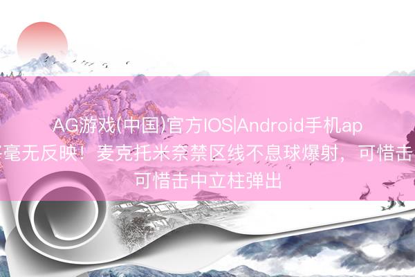 AG游戏(中国)官方IOS|Android手机app下载 门将毫无反映！麦克托米奈禁区线不息球爆射，可惜击中立柱弹出