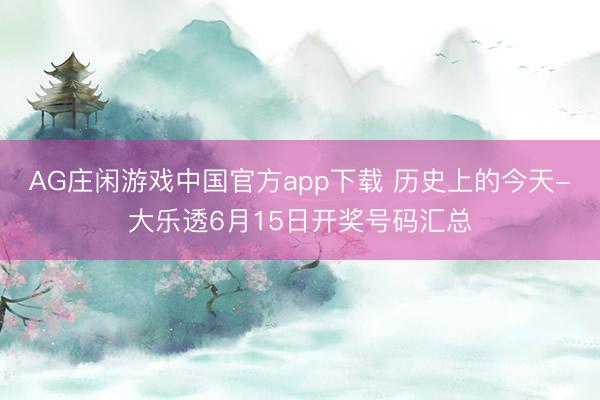 AG庄闲游戏中国官方app下载 历史上的今天-大乐透6月15日开奖号码汇总