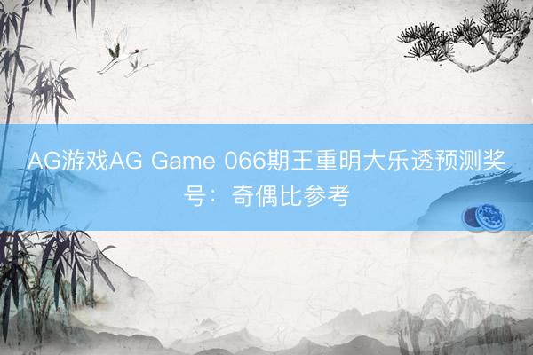 AG游戏AG Game 066期王重明大乐透预测奖号：奇偶比参考