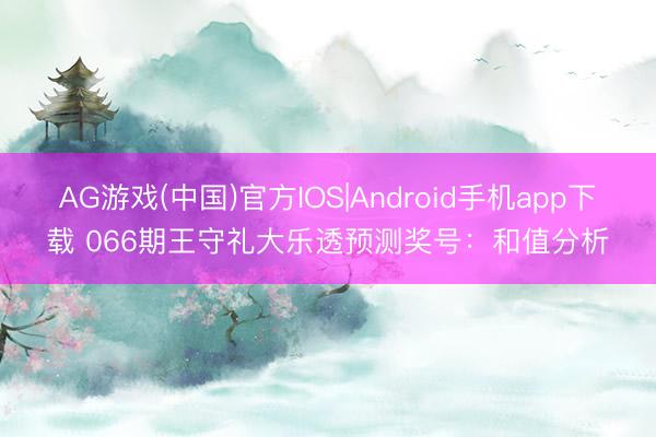 AG游戏(中国)官方IOS|Android手机app下载 066期王守礼大乐透预测奖号：和值分析