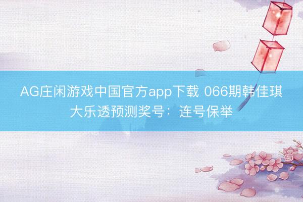 AG庄闲游戏中国官方app下载 066期韩佳琪大乐透预测奖号：连号保举