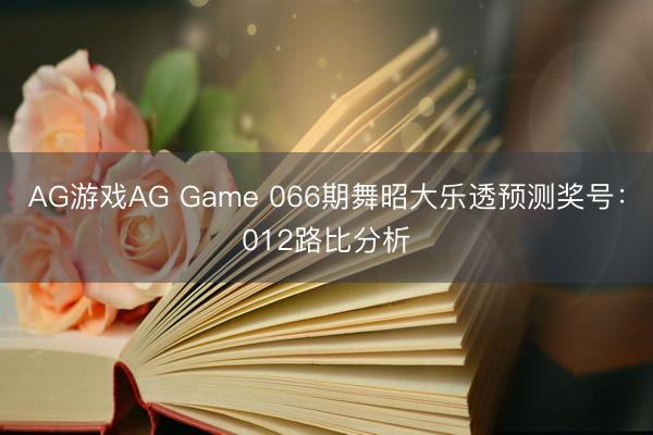 AG游戏AG Game 066期舞昭大乐透预测奖号:012路比分析