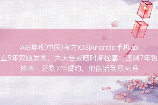 AG游戏(中国)官方IOS|Android手机app下载 印度苦行僧直立5年双腿发黑，大夫告戒随时肺栓塞：还剩7年誓约，他能活到尽头吗