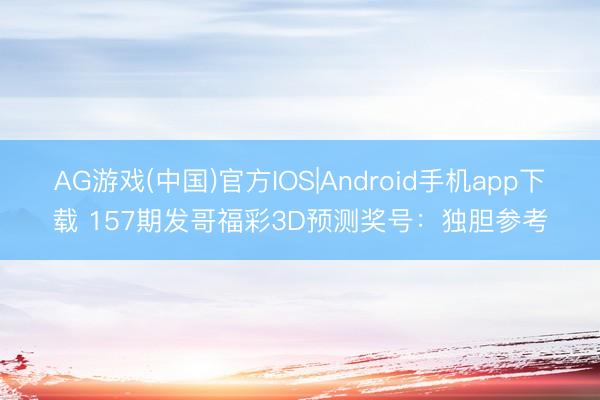 AG游戏(中国)官方IOS|Android手机app下载 157期发哥福彩3D预测奖号:独胆参考