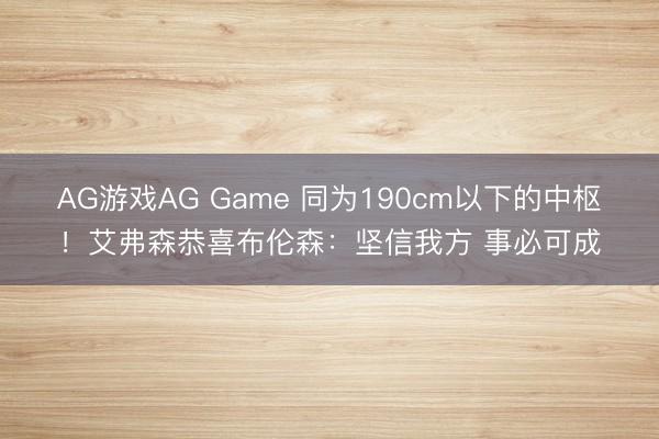 AG游戏AG Game 同为190cm以下的中枢!艾弗森恭喜布伦森:坚信我方 事必可成
