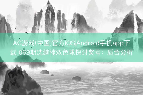 AG游戏(中国)官方IOS|Android手机app下载 069期沈继楠双色球探讨奖号:质合分析