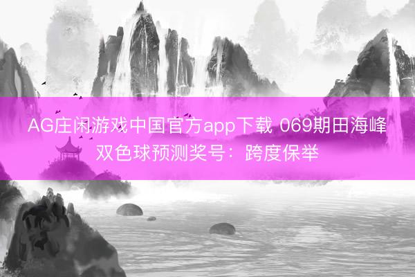 AG庄闲游戏中国官方app下载 069期田海峰双色球预测奖号:跨度保举
