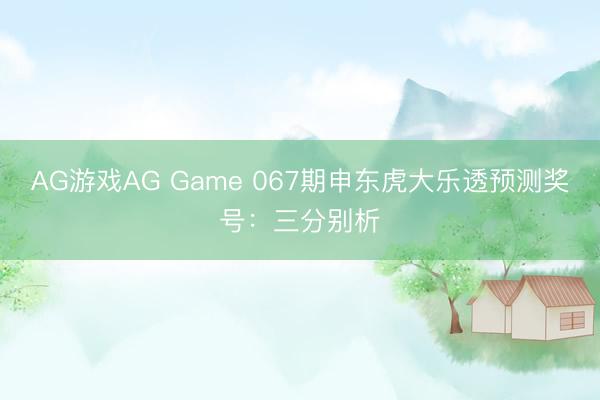 AG游戏AG Game 067期申东虎大乐透预测奖号：三分别析