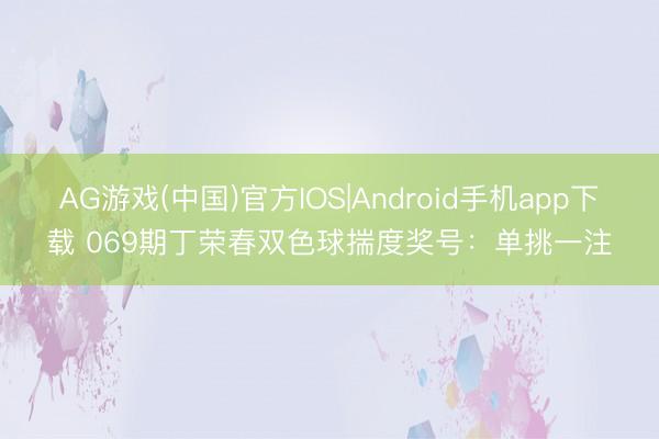 AG游戏(中国)官方IOS|Android手机app下载 069期丁荣春双色球揣度奖号：单挑一注