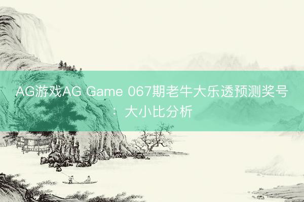 AG游戏AG Game 067期老牛大乐透预测奖号：大小比分析