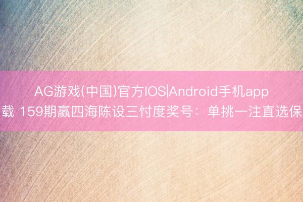 AG游戏(中国)官方IOS|Android手机app下载 159期赢四海陈设三忖度奖号：单挑一注直选保举
