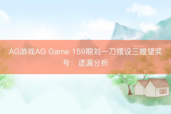 AG游戏AG Game 159期刘一刀摆设三瞻望奖号:遗漏分析
