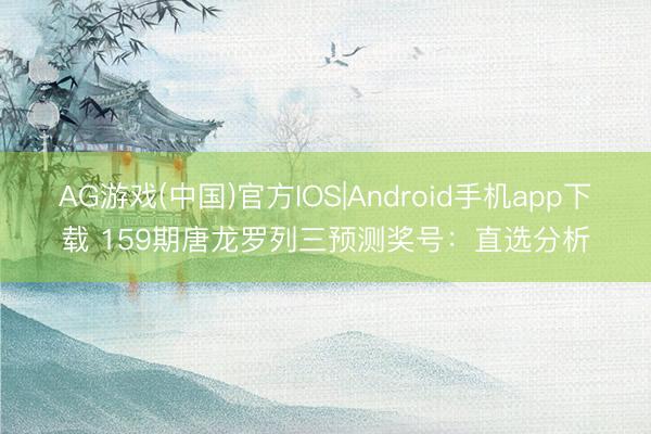 AG游戏(中国)官方IOS|Android手机app下载 159期唐龙罗列三预测奖号：直选分析