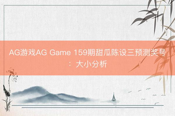 AG游戏AG Game 159期甜瓜陈设三预测奖号：大小分析