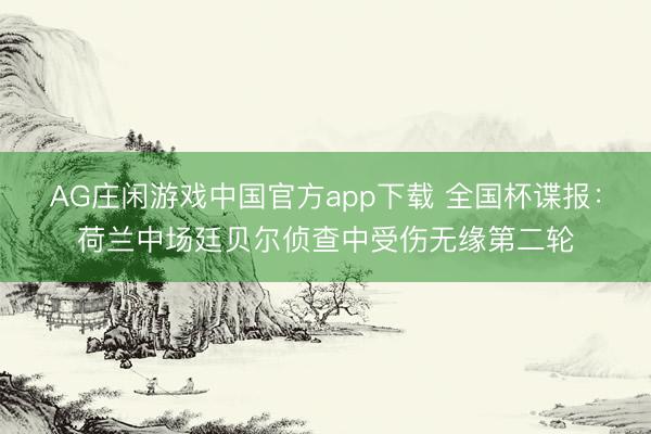 AG庄闲游戏中国官方app下载 全国杯谍报:荷兰中场廷贝尔侦查中受伤无缘第二轮