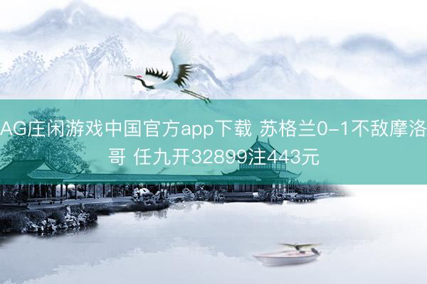 AG庄闲游戏中国官方app下载 苏格兰0-1不敌摩洛哥 任九开32899注443元